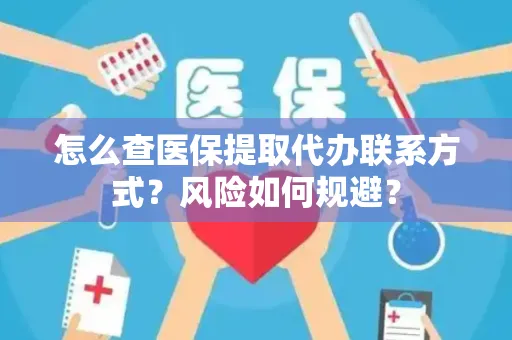 怎么查医保提取代办联系方式？风险如何规避？